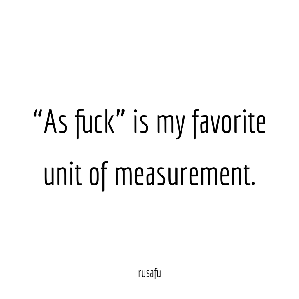 “As fuck” is my favorite unit of measurement.