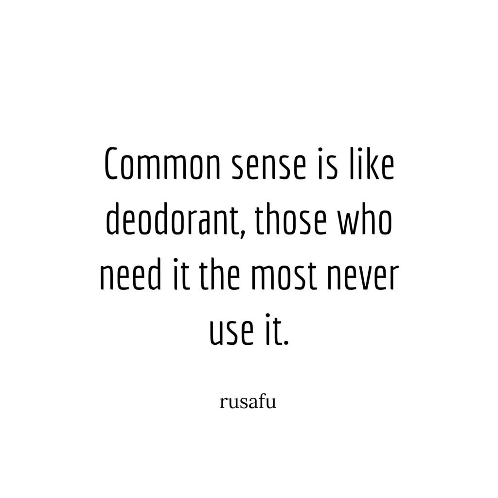 Common sense is like deodorant, those who need it the most never use it.