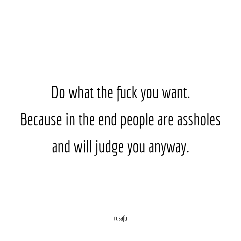 Do what the fuck you want. Because in the end people are assholes and will judge you anyway.