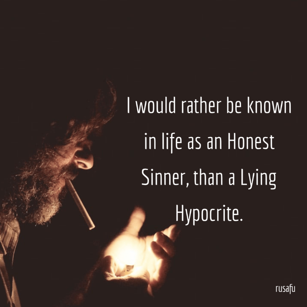 I would rather be known in life as an Honest Sinner, than a Lying Hypocrite.