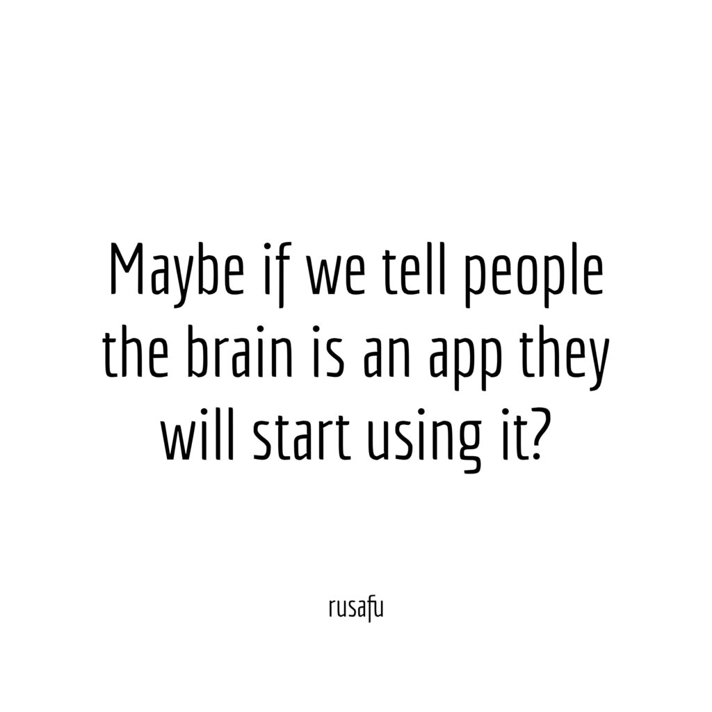 Maybe if we tell people the brain is an app they will start using it?