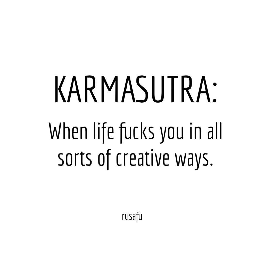 KARMASUTRA: When life fucks you in all sorts of creative ways.