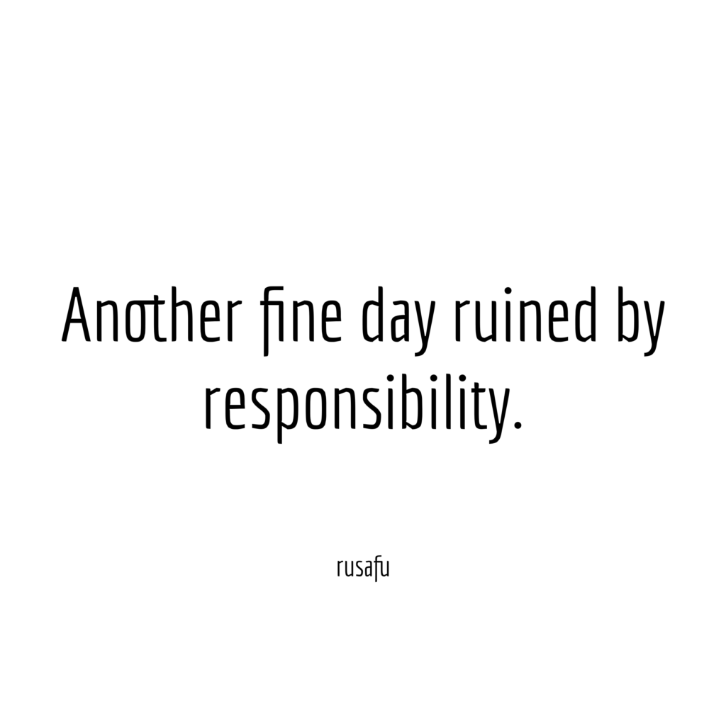 Another fine day ruined by responsibility.