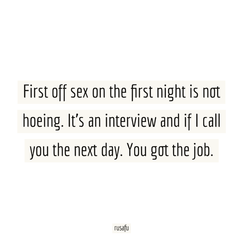 First off sex on the first night is not hoeing. It's an interview and if I call you the next day. You got the job.