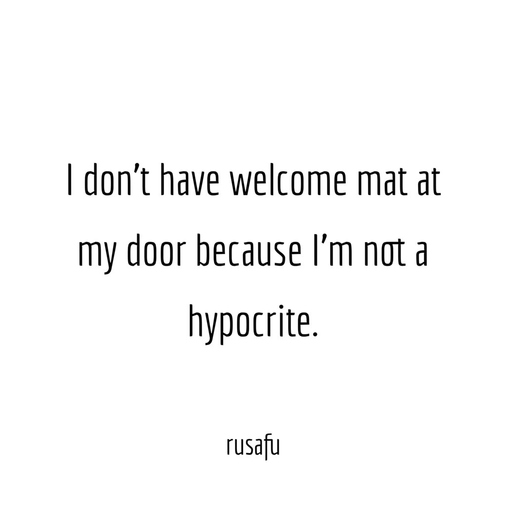 I don't have welcome mat at my door because I'm not a hypocrite.