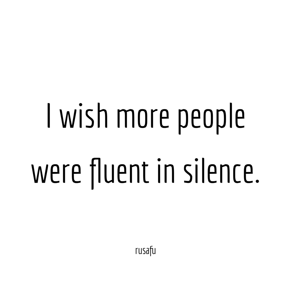 I wish more people were fluent in silence.