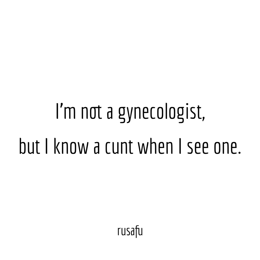 I’m not a gynecologist, but I know a cunt when I see one.