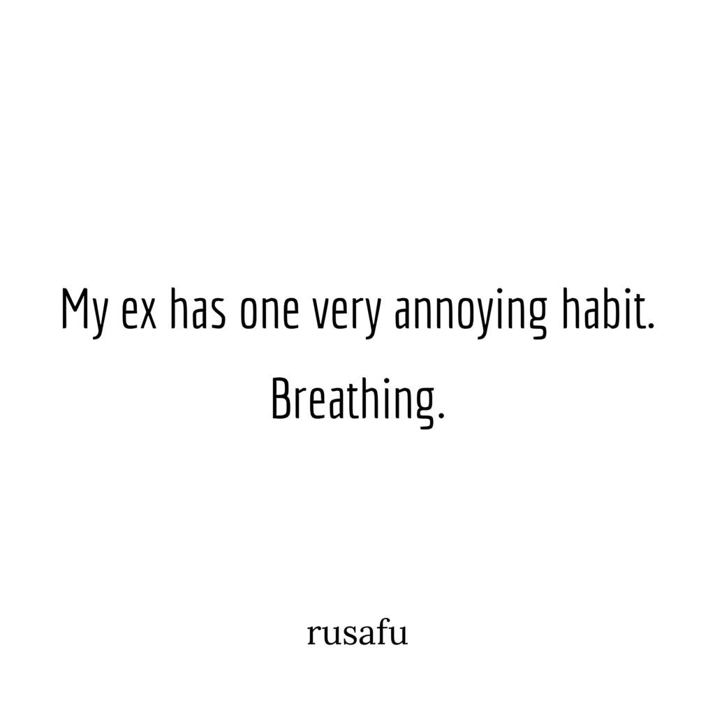 My ex has one very annoying habit. Breathing.