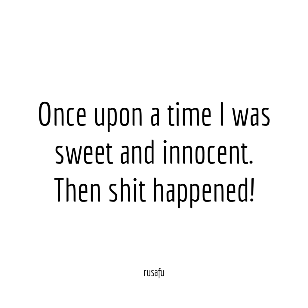 Once upon a time I was sweet and innocent. Then shit happened!