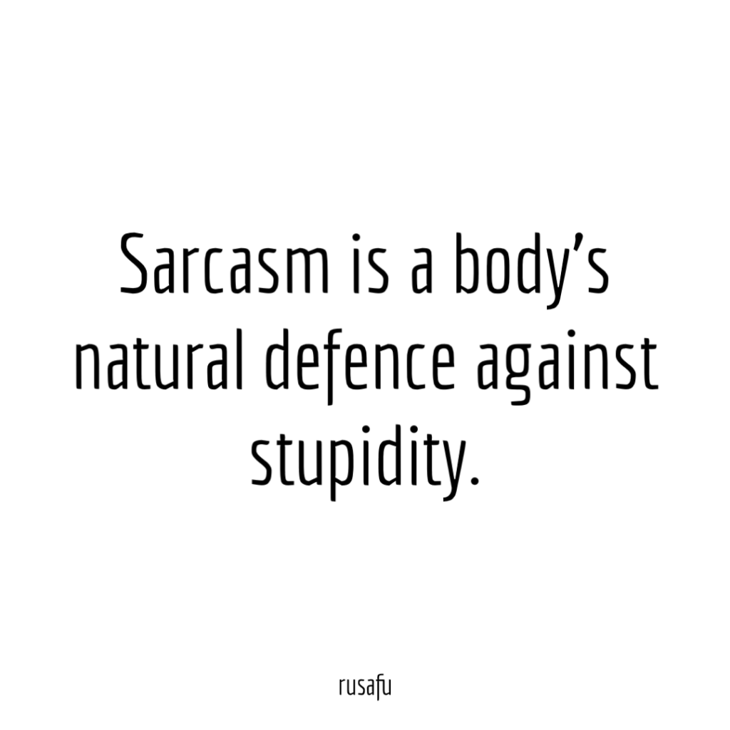 Sarcasm is a body’s natural defence against stupidity.