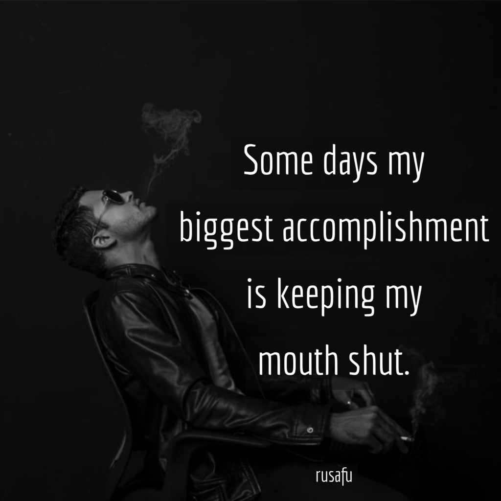Some days my biggest accomplishment is keeping my mouth shut.