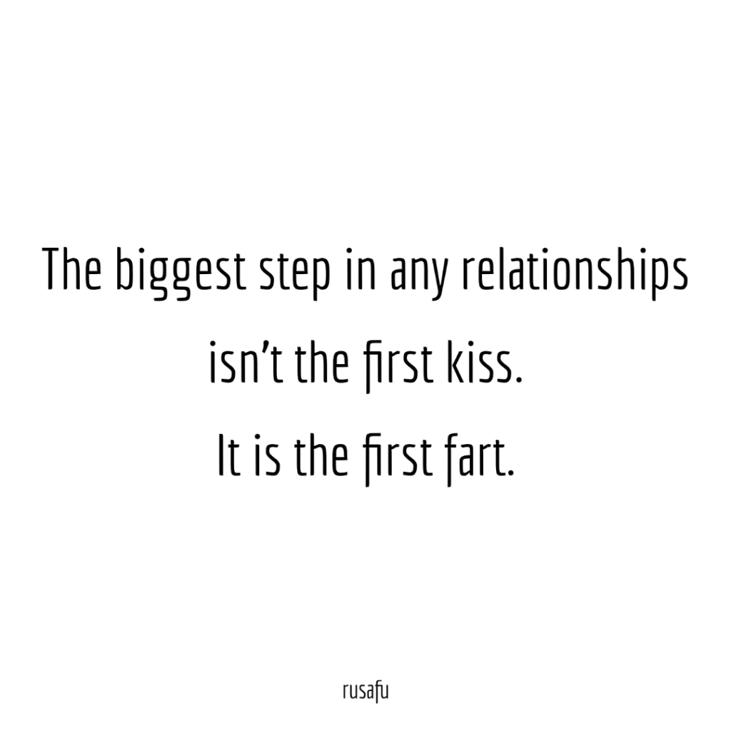 The biggest step in any relationships isn’t the first kiss. It is the first fart.