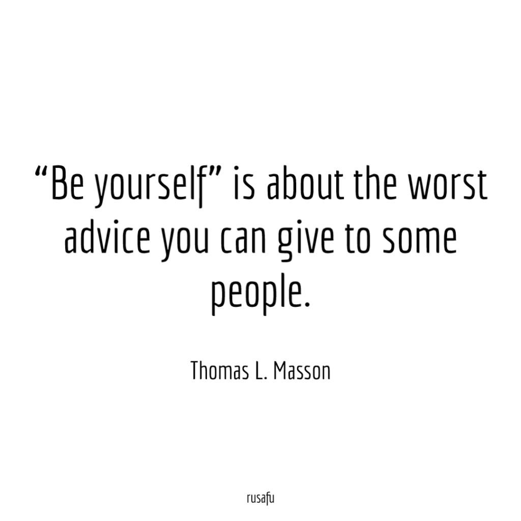 "Be yourself" is about the worst advice you can give to some people. - Thomas L. Masson