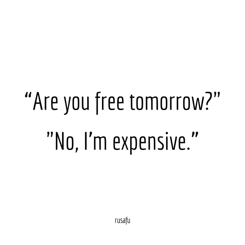 "Are you free tomorrow?" "No, I'm expensive."