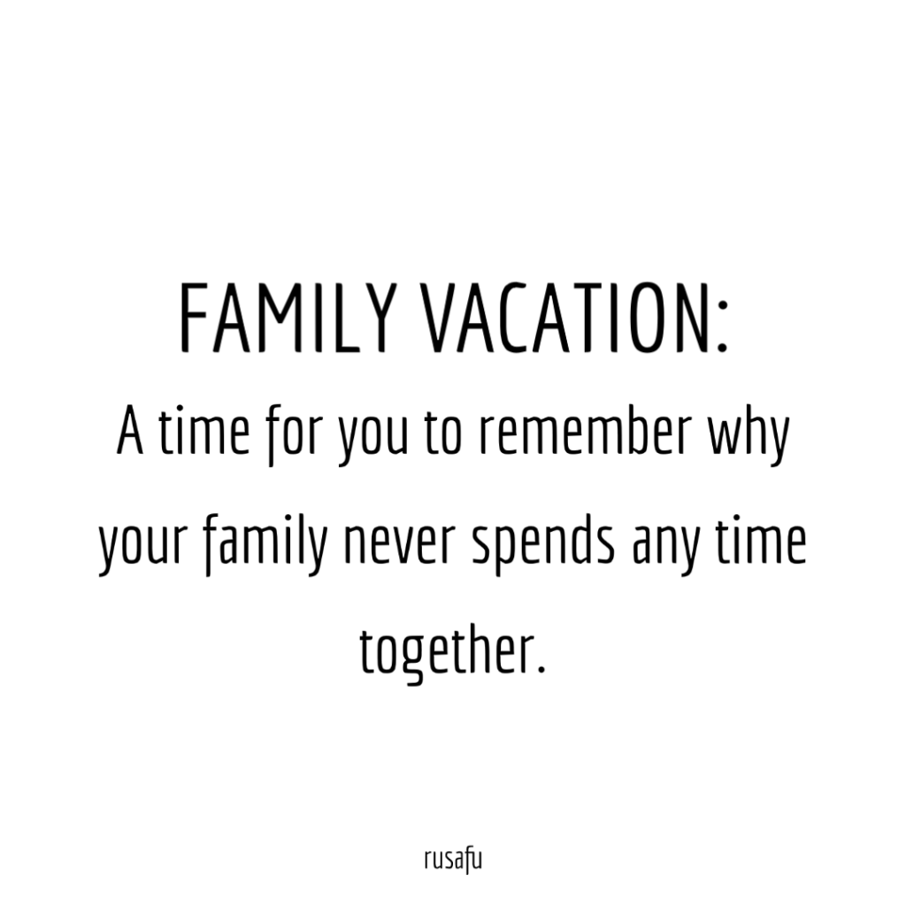 FAMILY VACATION: A time for you to remember why your family never spends any time together.