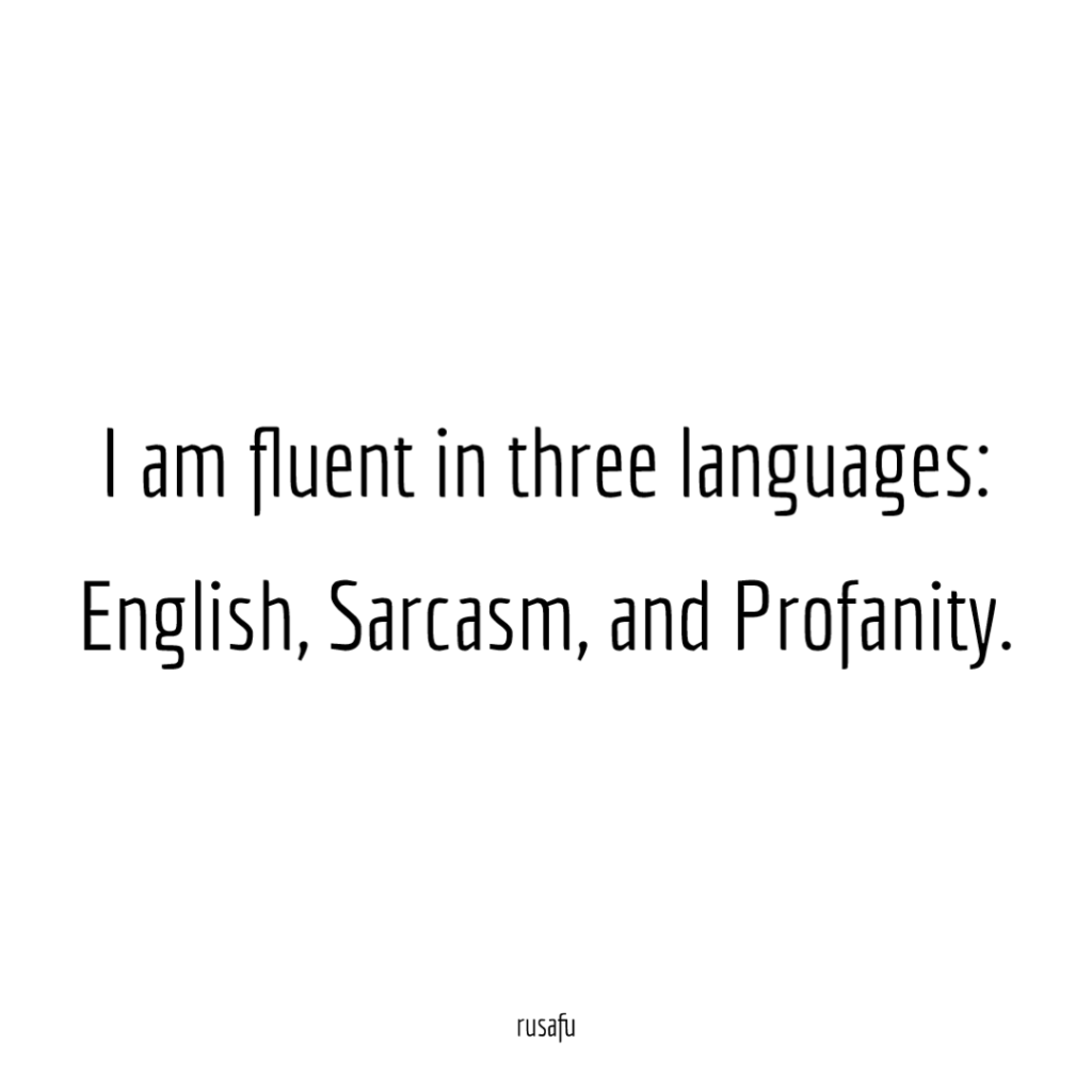 I am fluent in three languages: English, Sarcasm, and Profanity.