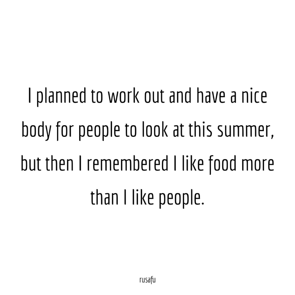 I planned to work out and have a nice body for people to look at this summer, but then I remembered I like food more than I like people.