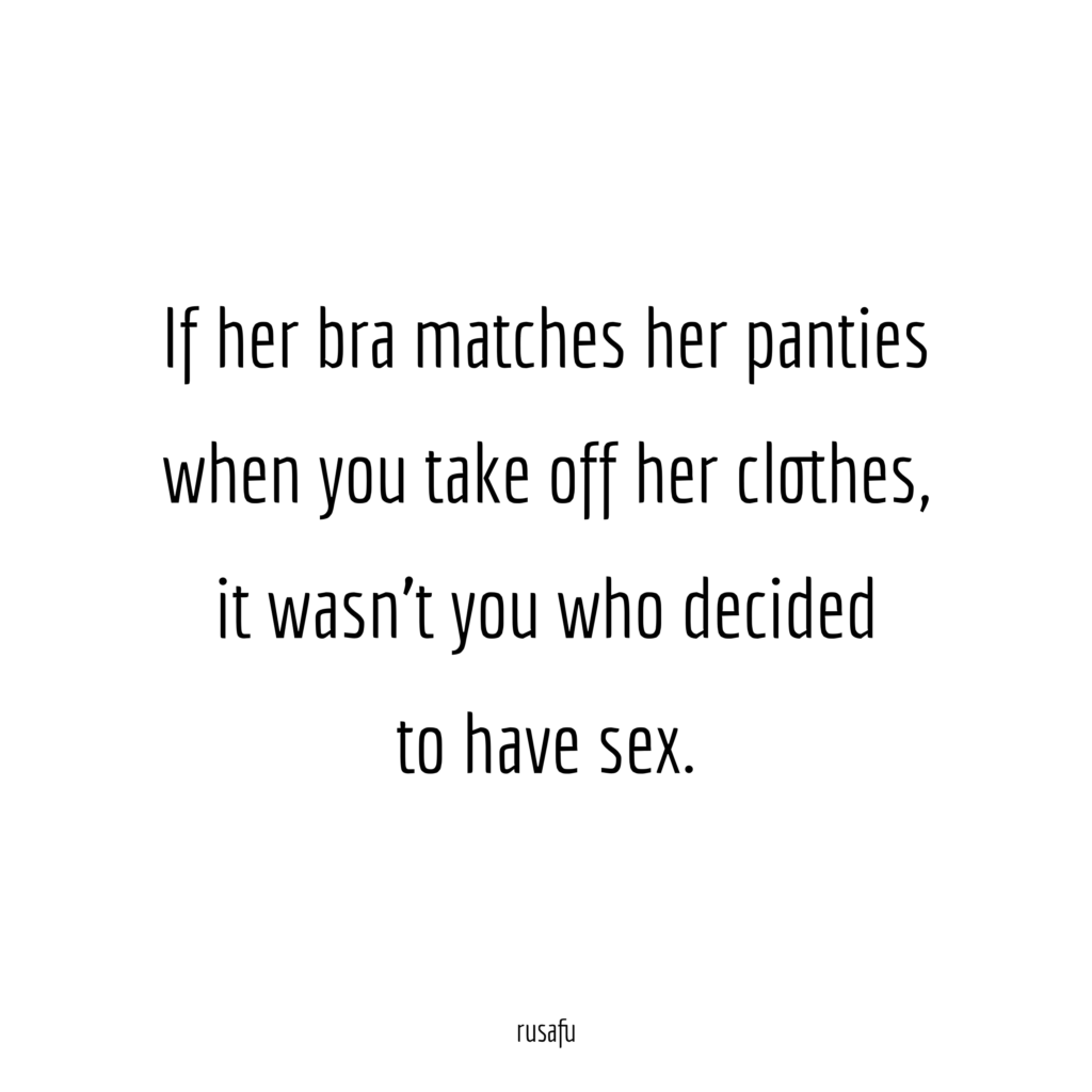 If her bra matches her panties when you take off her clothes, it wasn't you who decided to have sex.
