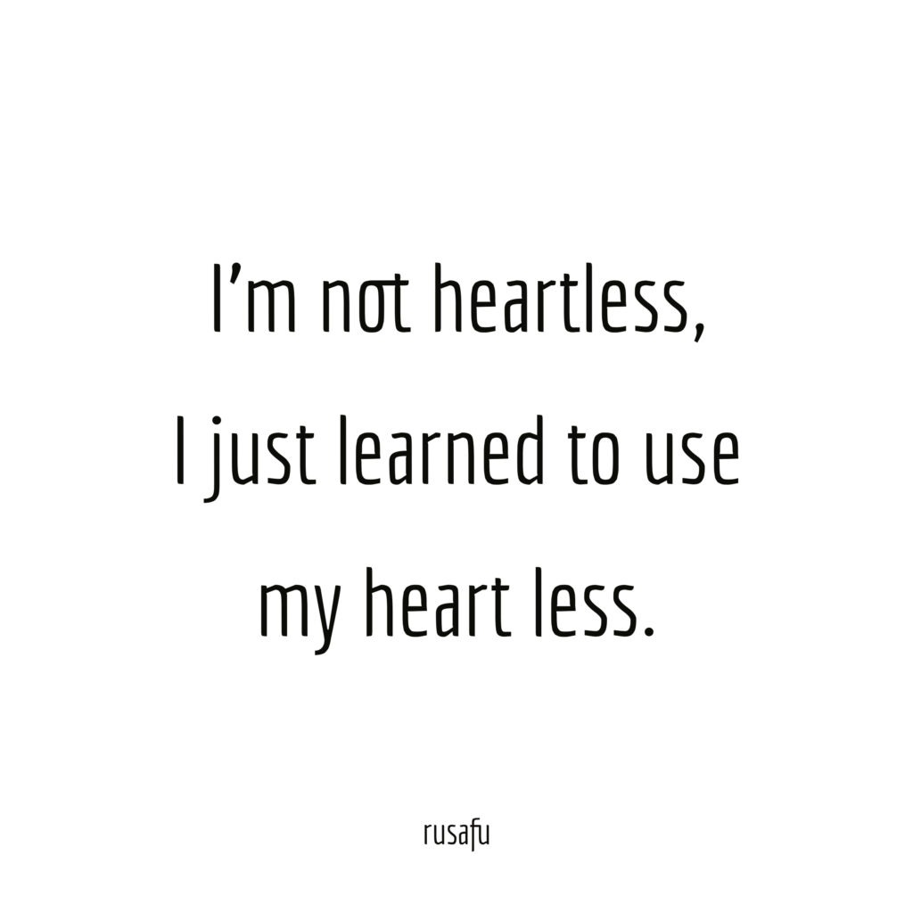 I'm not heartless, I just learned to use my heart less.