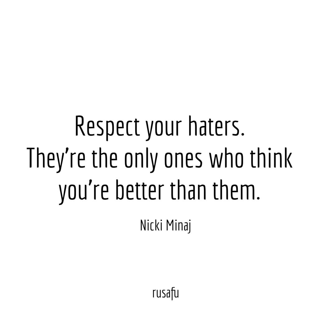 Respect your haters. They're the only ones who think you're better than them. - Nicki Minaj
