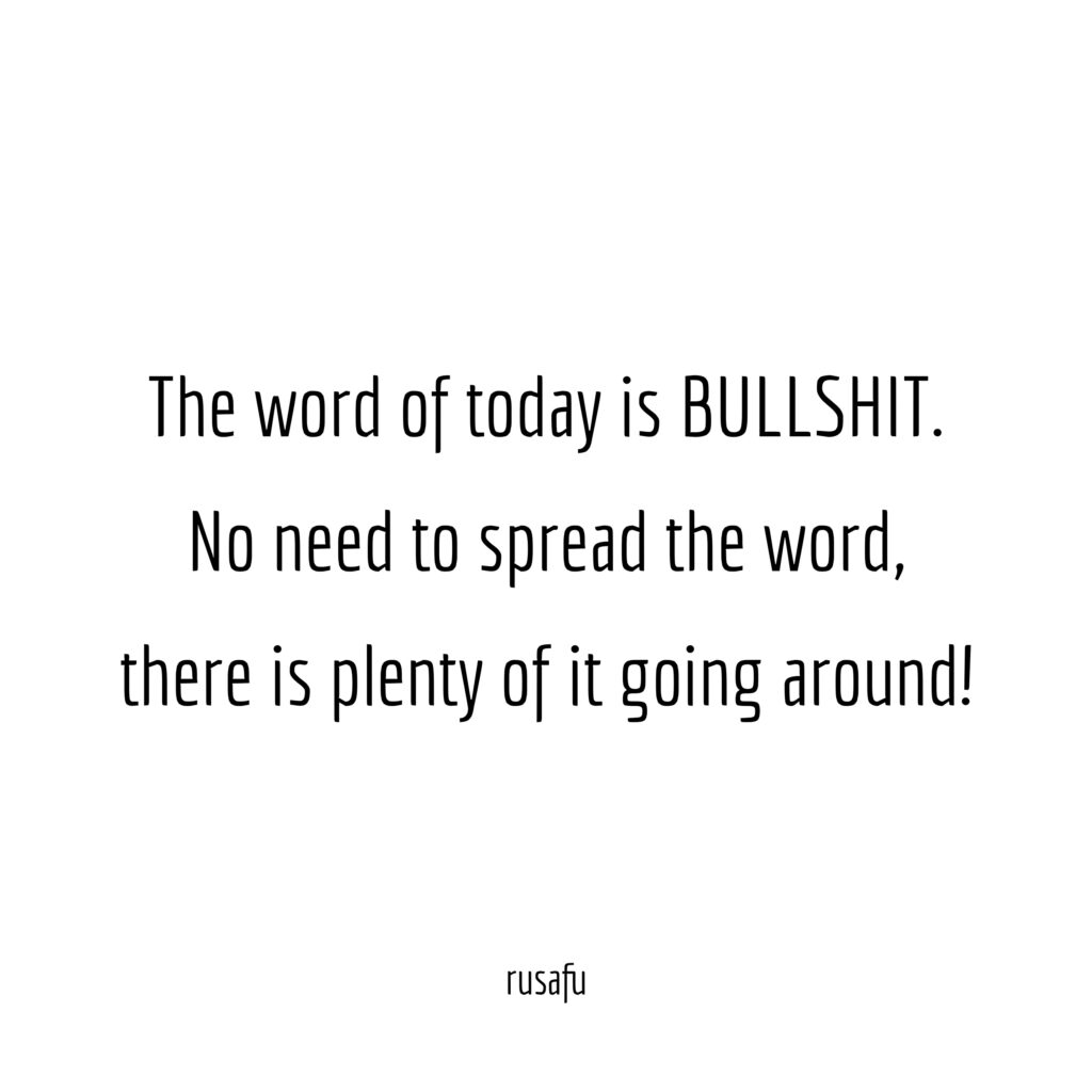 The word of today is BULLSHIT. No need to spread the word, there is plenty of it going around.