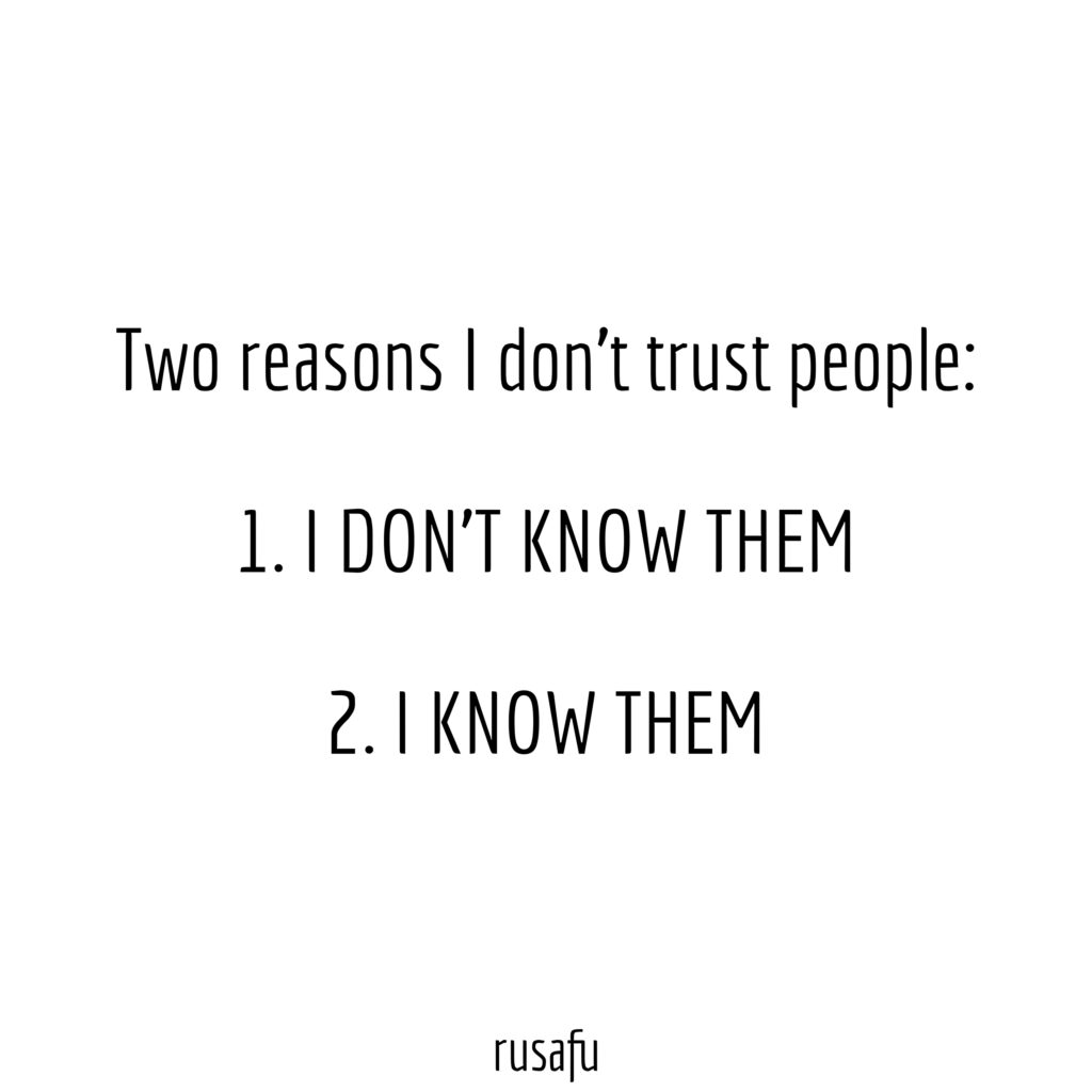 Two reasons I don't trust people: 1. I don't know them, 2. I know them.