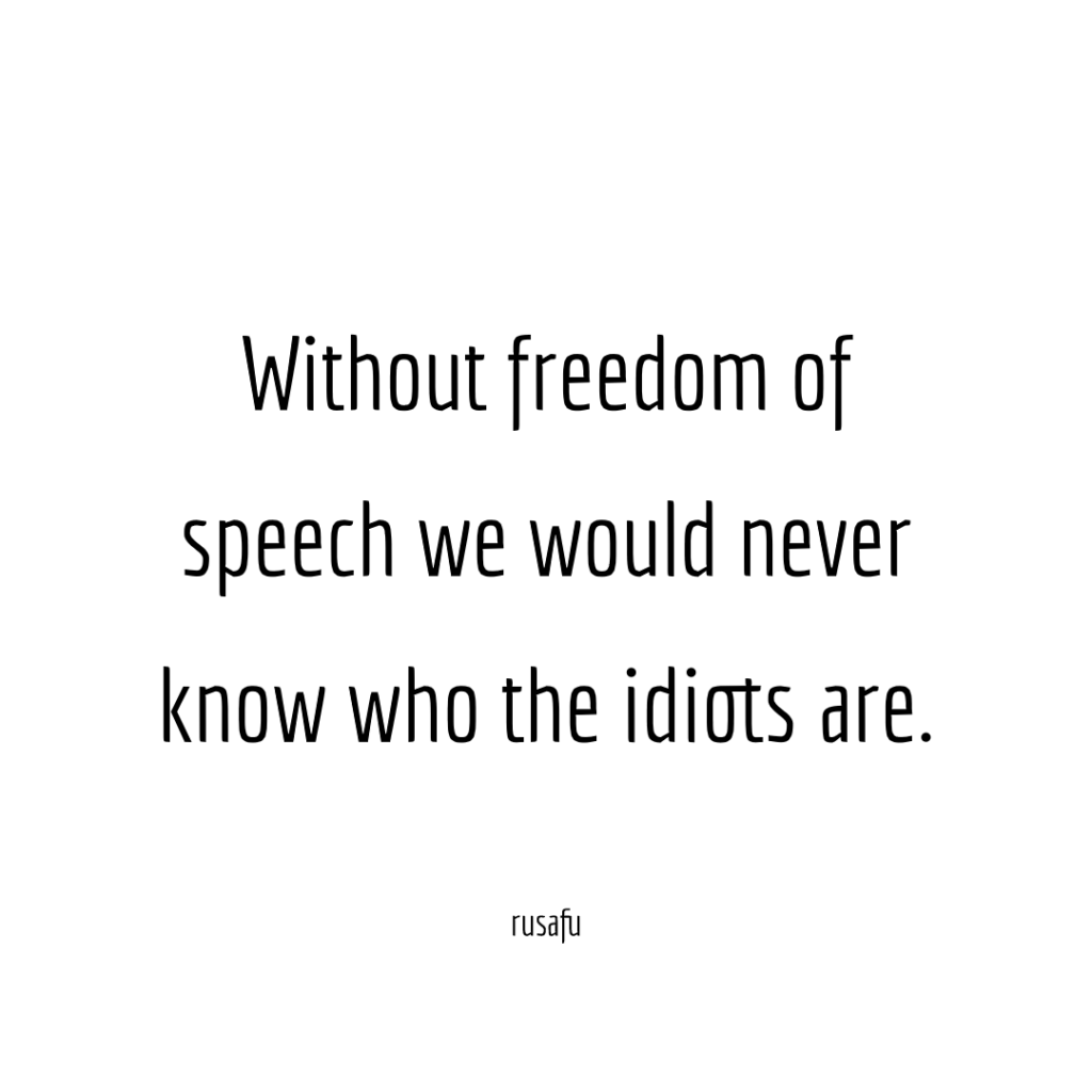 Without freedom of speech we would never know who the idiots are.