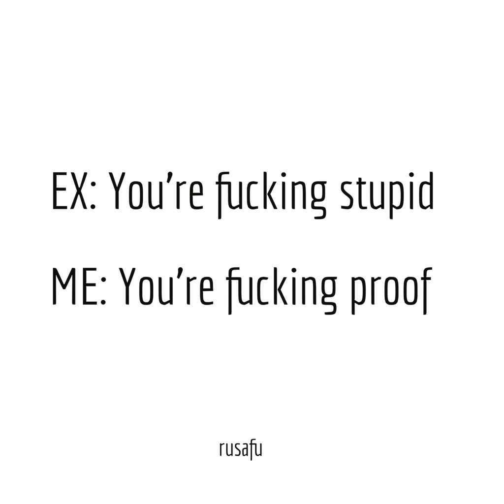 EX: You're fucking stupid. ME: You're fucking proof.