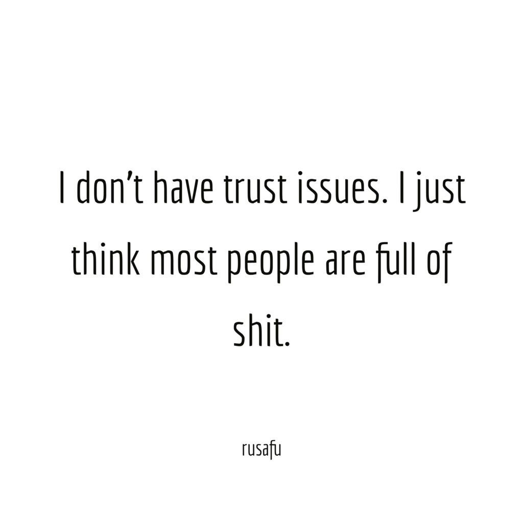 I don't have trust issues. I just think most people are full of shit.