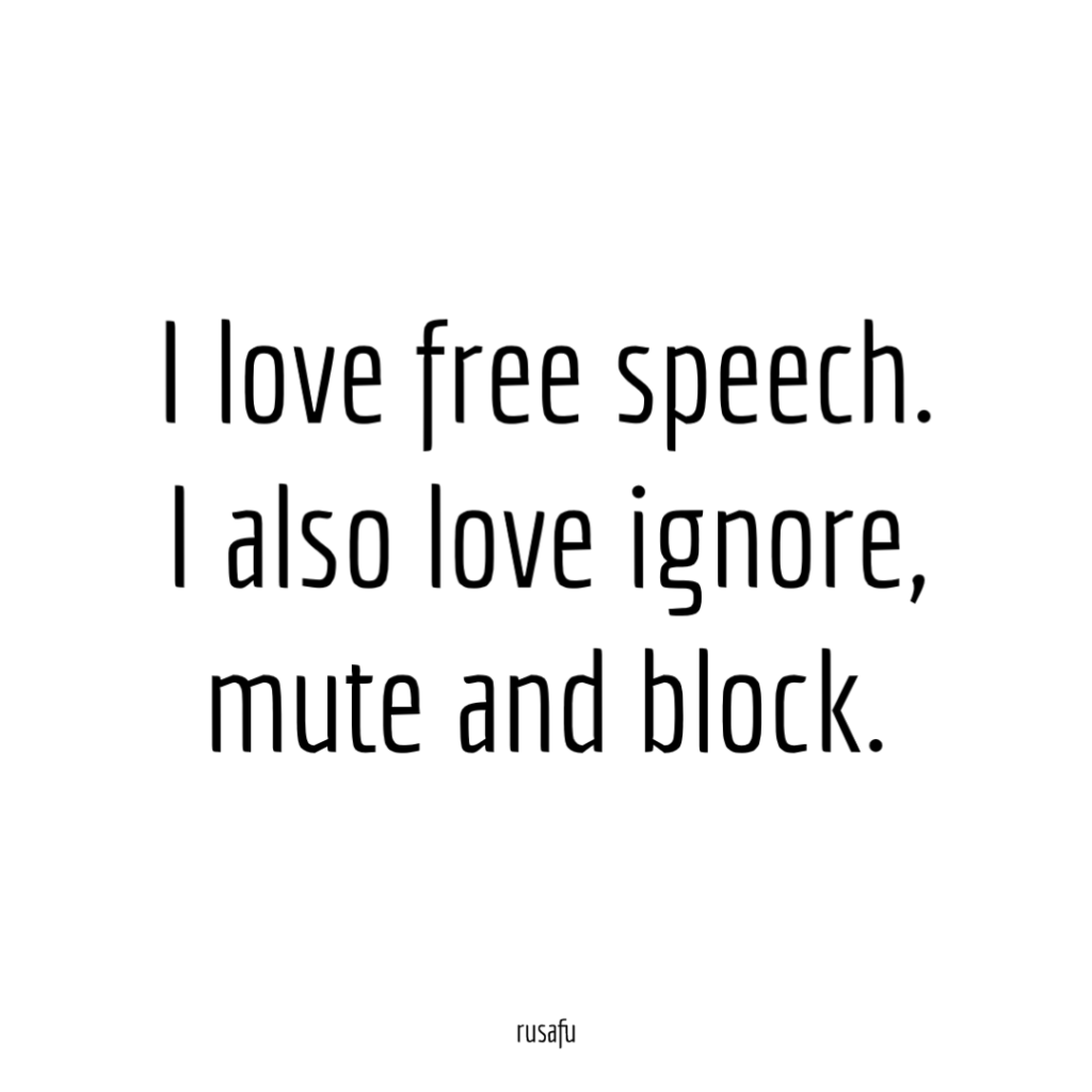 I love free speech. I also love ignore, mute and block.