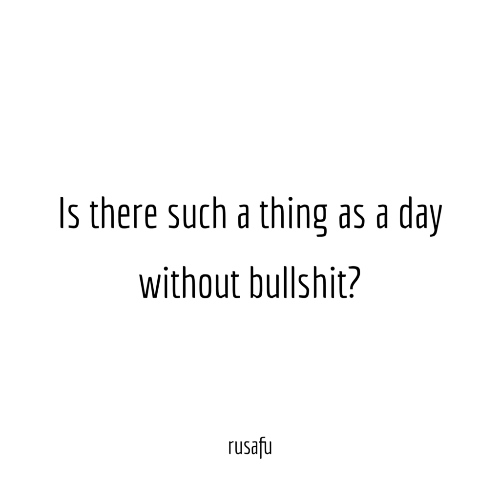 Is there such a thing as a day without bullshit?