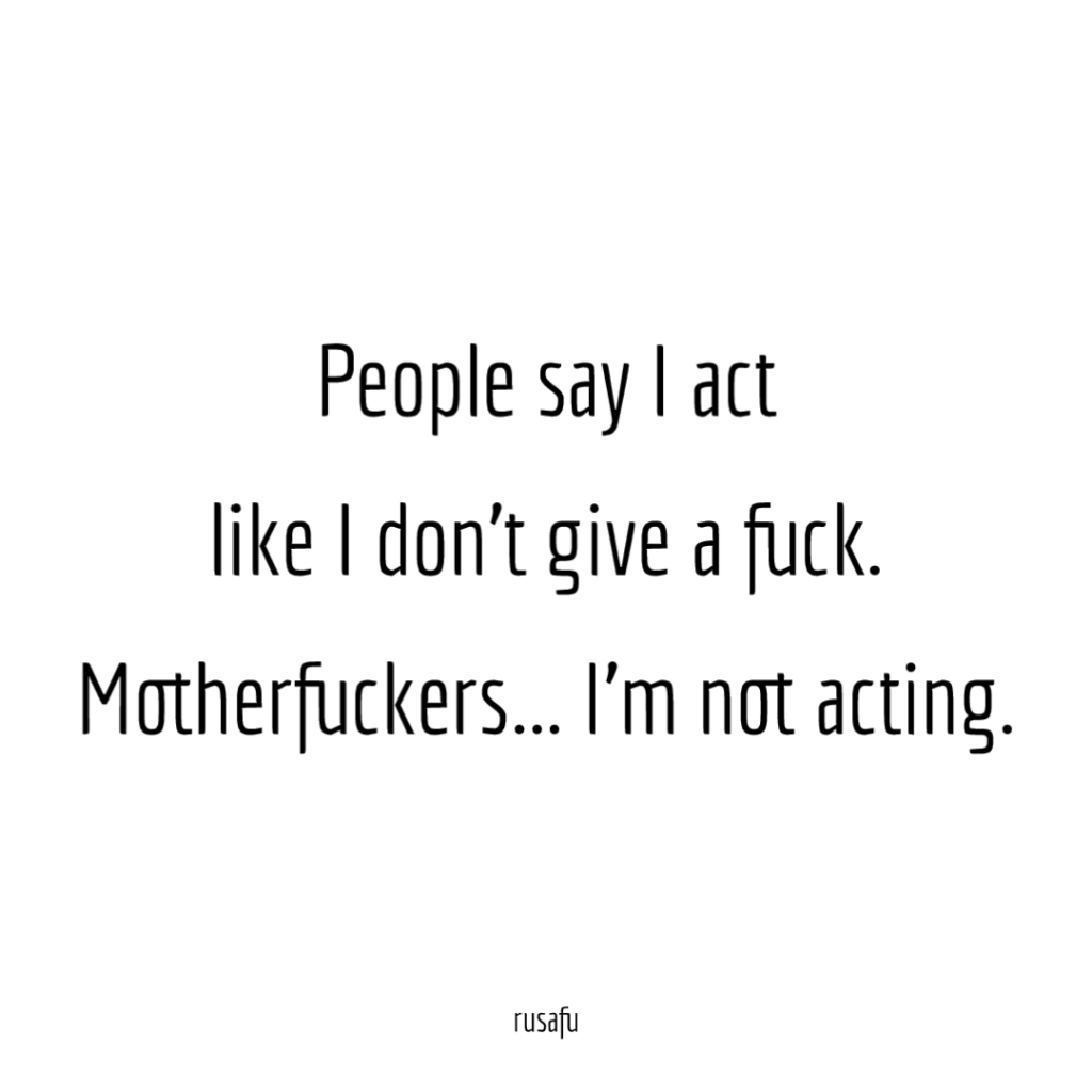 People say I act like I don't give a fuck. Motherfuckers... I'm not acting.