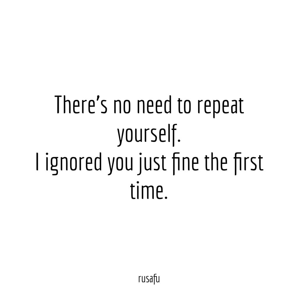 There's no need to repeat yourself. I ignored you just fine the time.