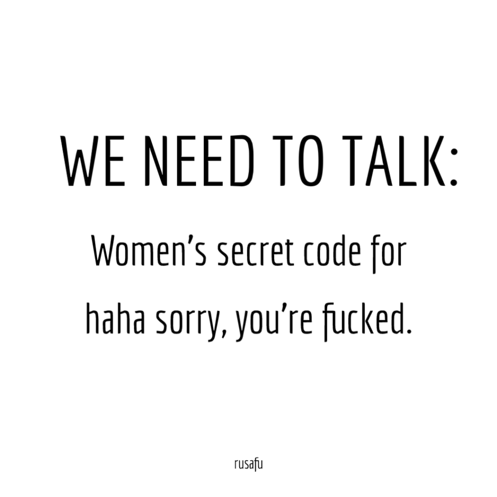 WE NEED TO TALK: Women's secret code for haha sorry, you're fucked.
