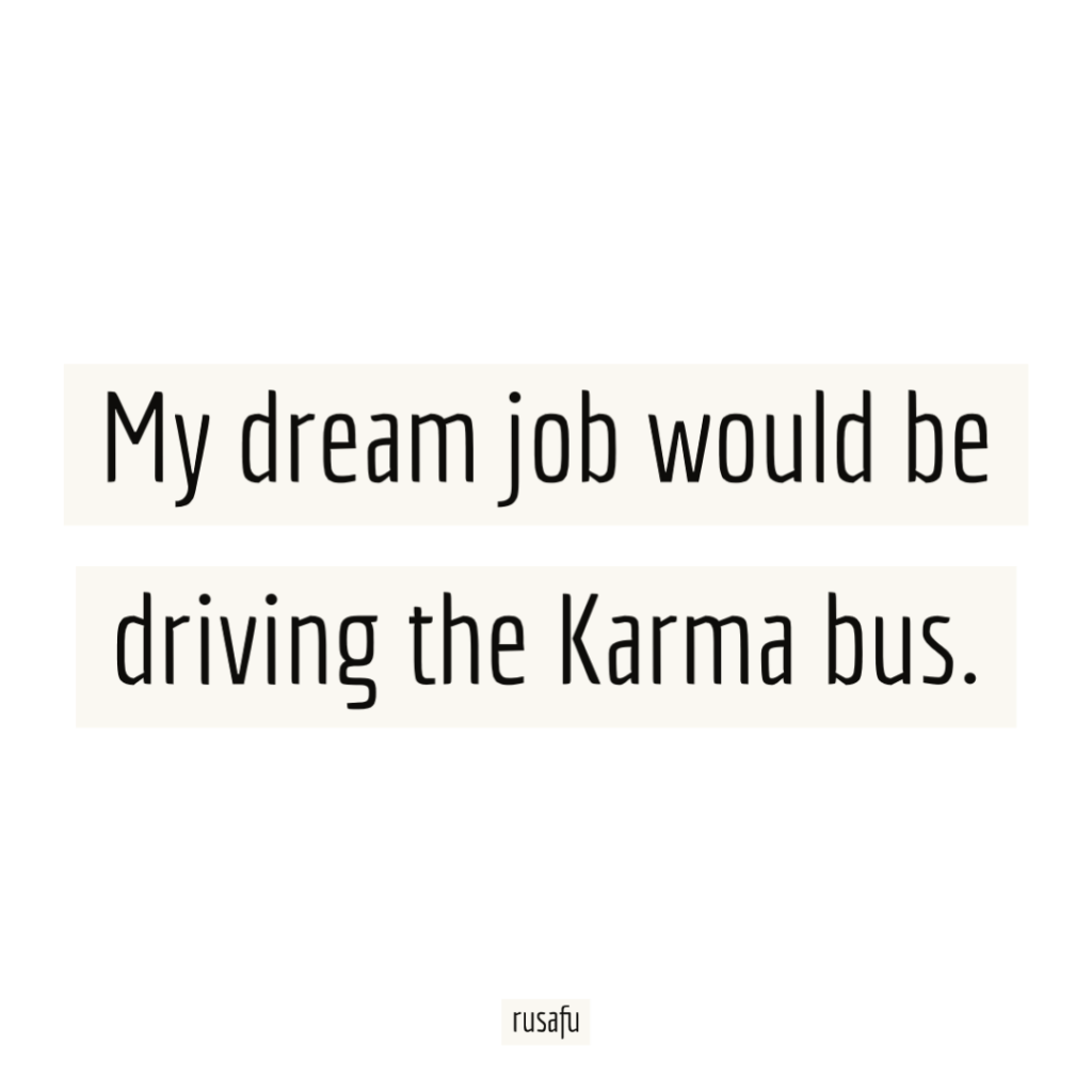 My dream job would be driving the karma bus.