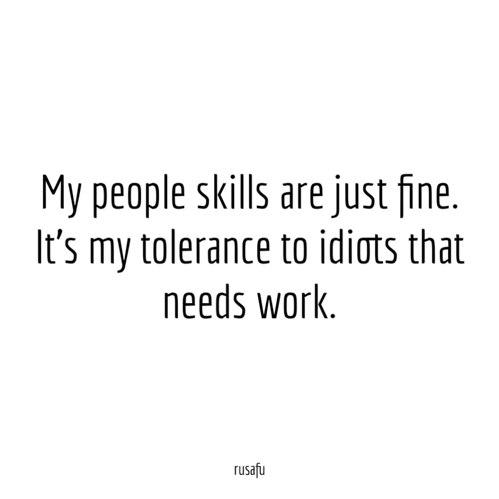 My people skills are just fine. It's my tolerance to idiots that needs work.