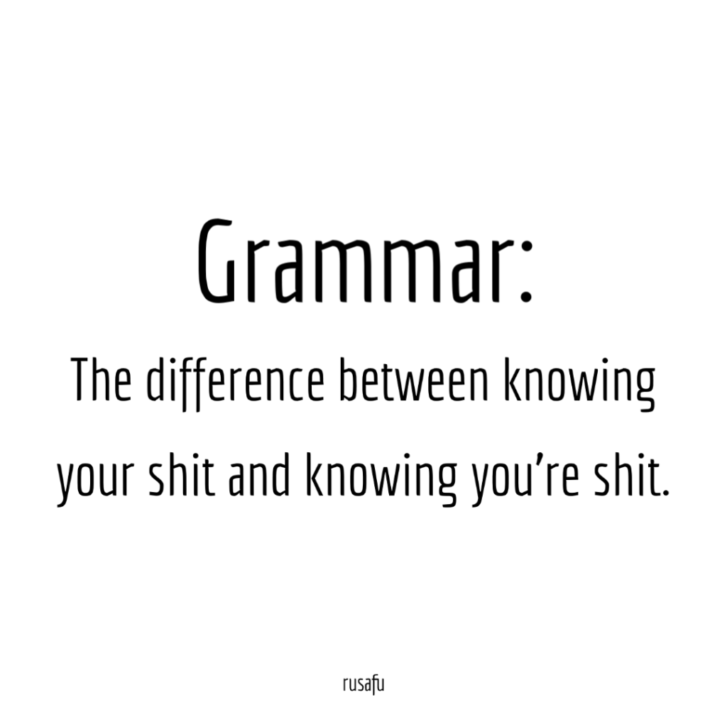 GRAMMAR: The difference between knowing your shit and knowing you're shit.