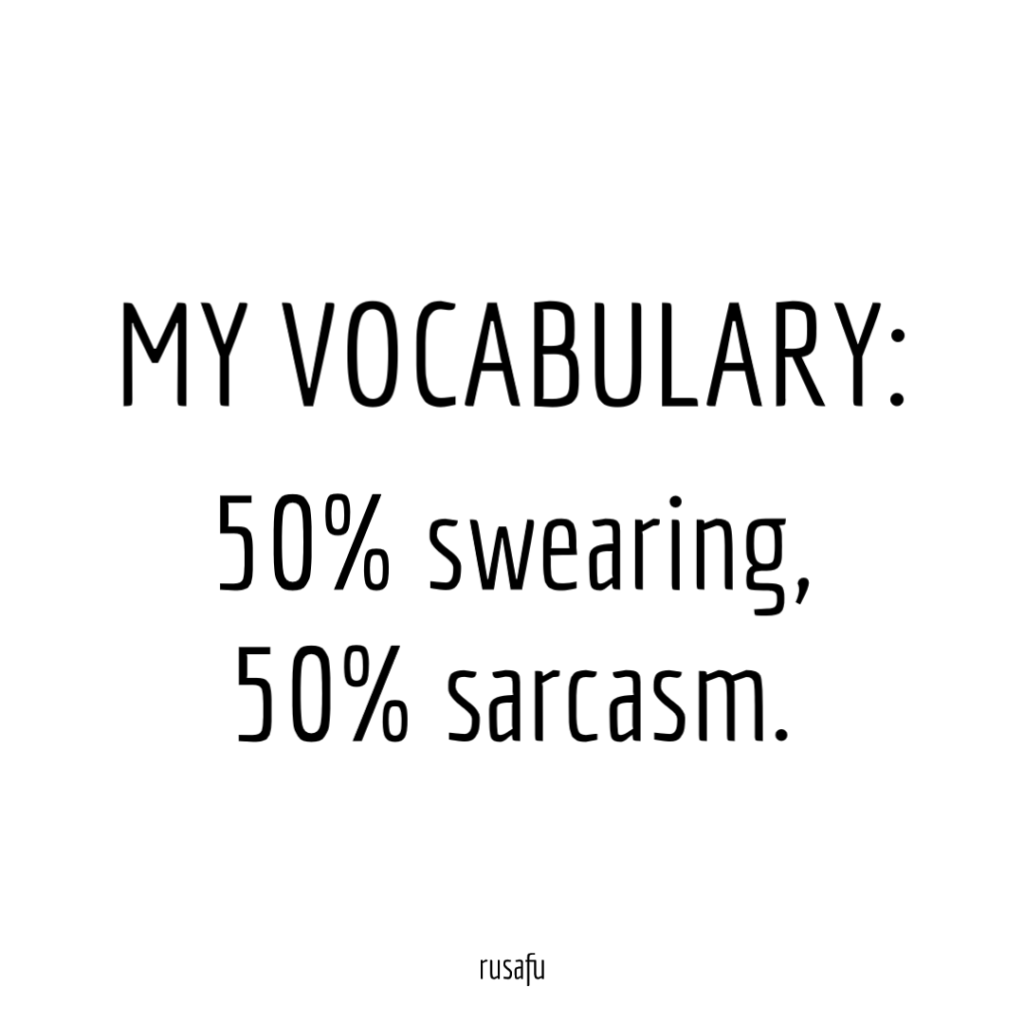 MY VOCABULARY: 50% swearing, 50% sarcasm.