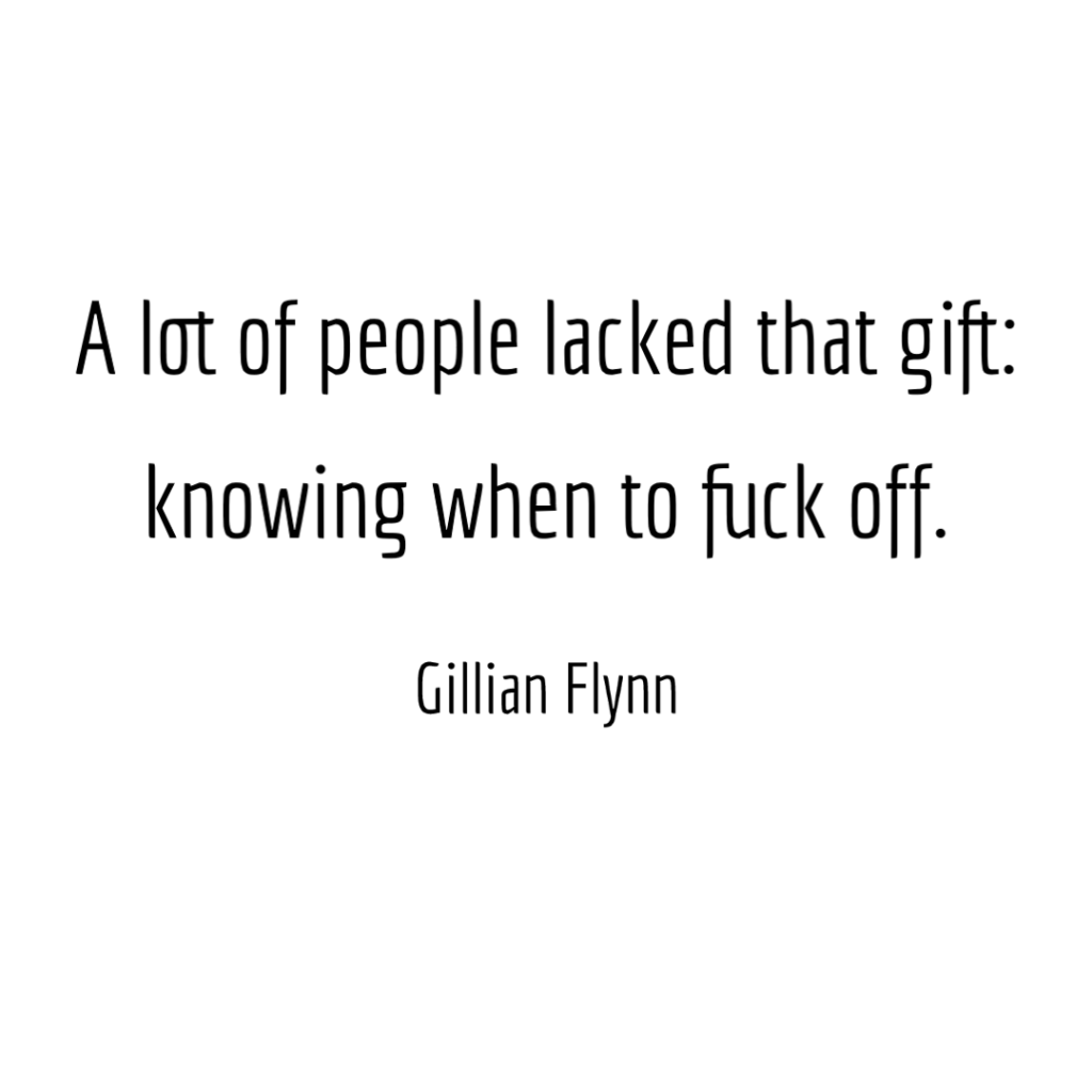 A lot of people lacked that gift: knowing when to fuck off. - Gillian Flynn