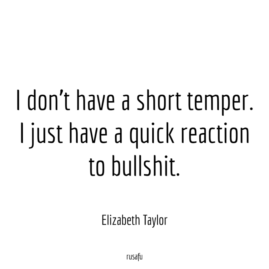 I don't have a short temper. I just have a quick reaction to bullshit. - Elizabeth Taylor