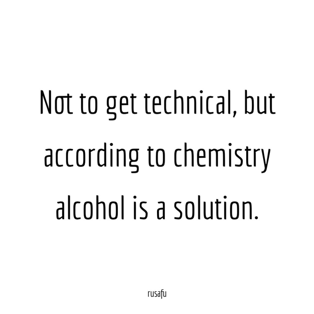 Not to get technical, but according to chemistry alcohol is a solution.