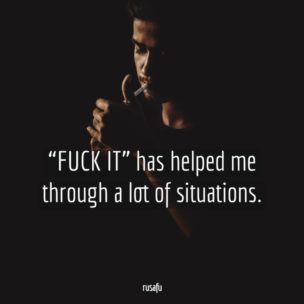 "FUCK IT" helped me through a lot of situations.