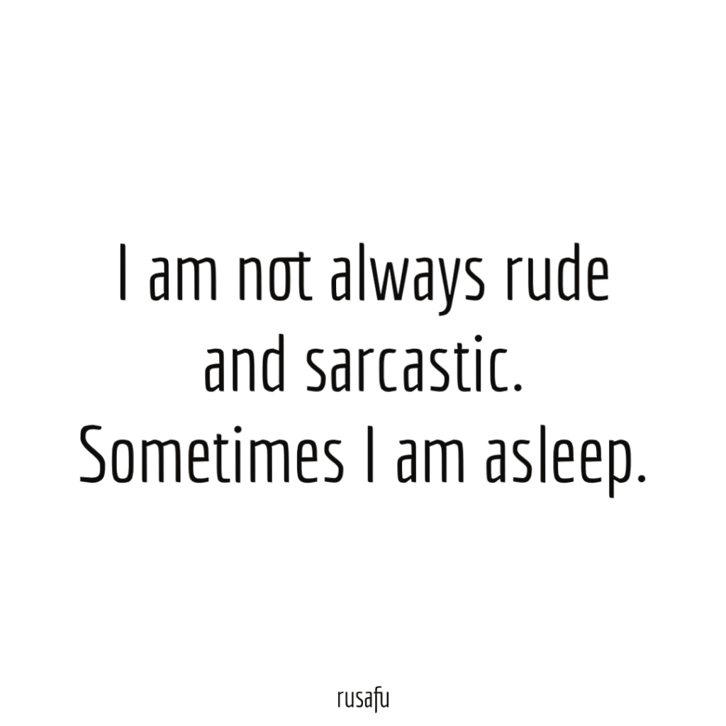 I am not always rude and sarcastic. Sometimes I am asleep.