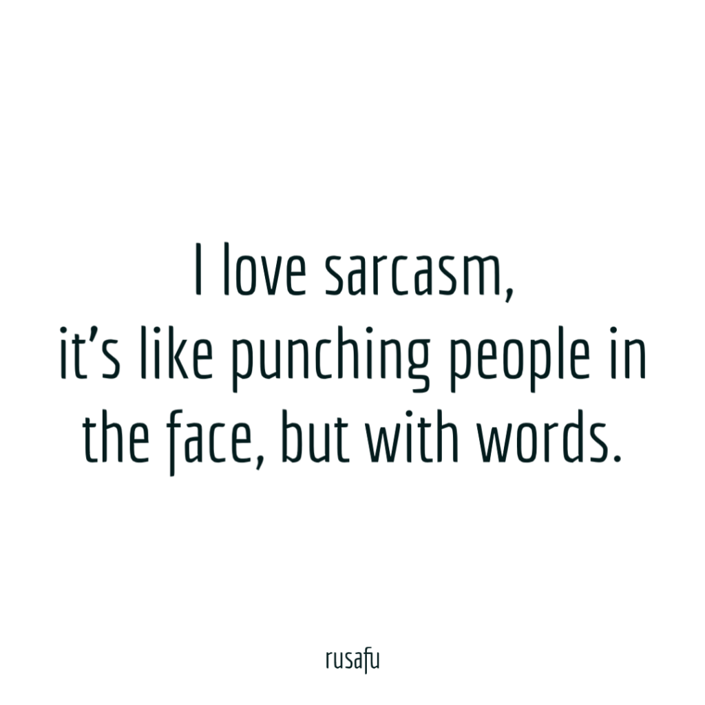 I love sarcasm, it's like punching people in the face, but with words.