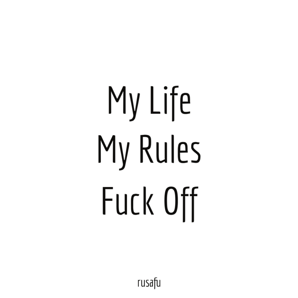  MY LIFE, MY RULES, FUCK OFF!