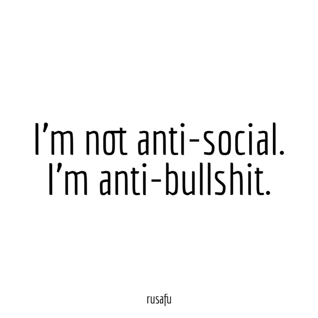I'm not anti-social. I'm anti-bullshit.