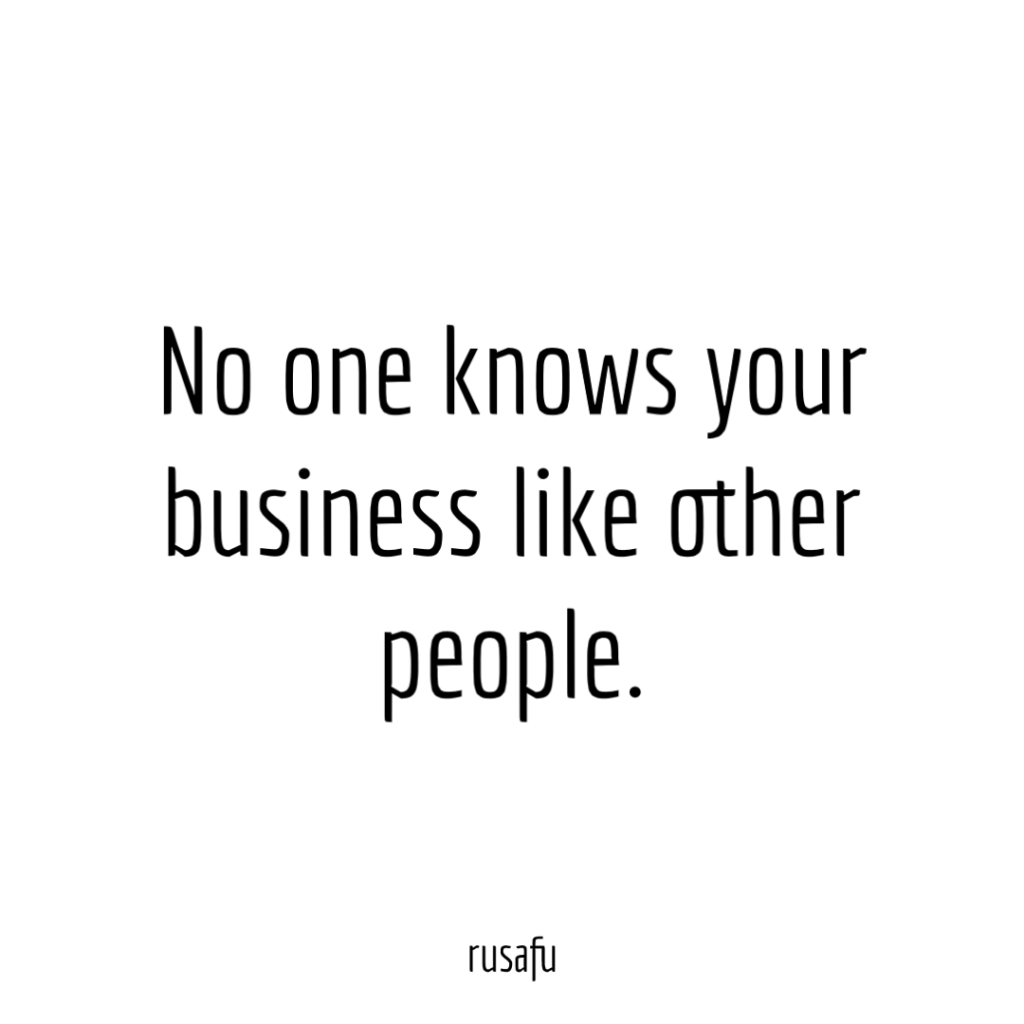 No one knows your business like other people.