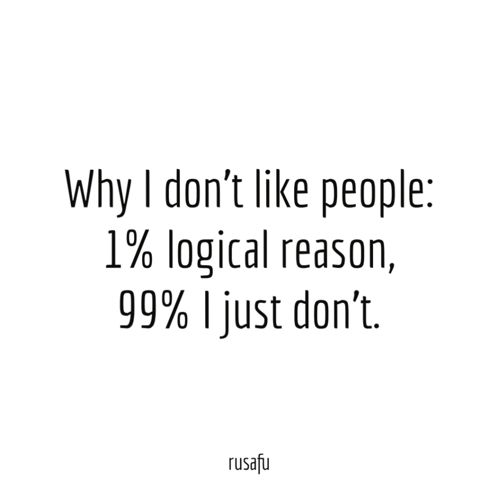 Why I don’t like people: 1% logical reason, 99% I just don't.Rude, Sarcastic, Funny Quotes, Thoughts, Sayings