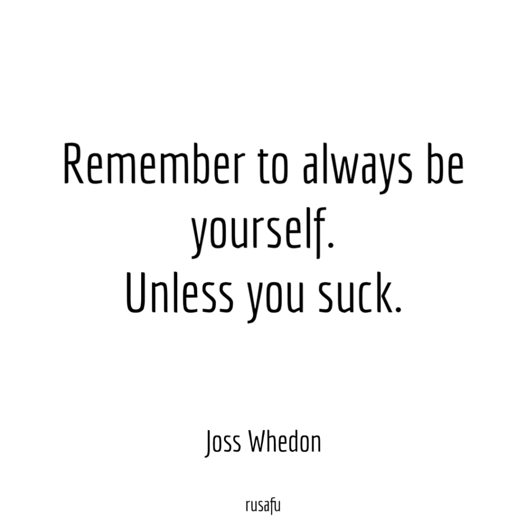 Remember to always be yourself. Unless you suck. - Joss Whedon