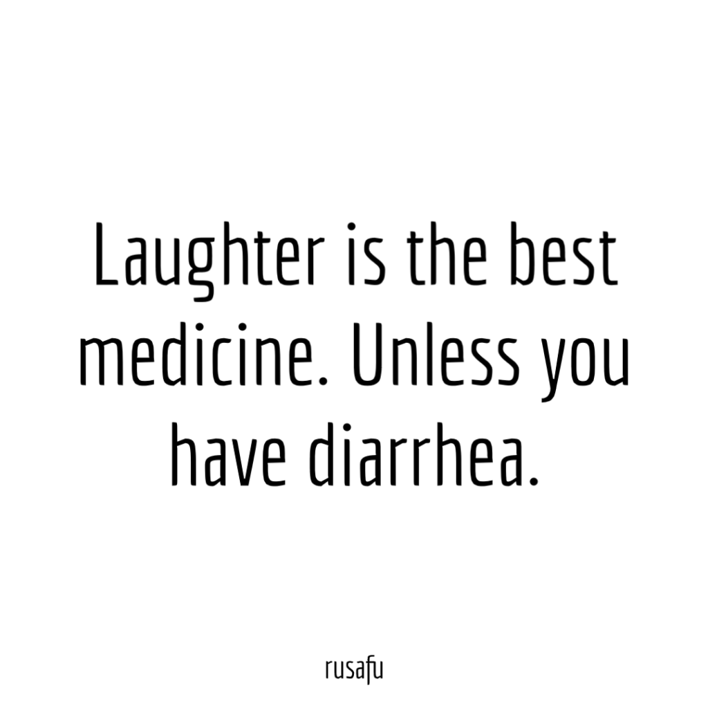 Laughter is the best medicine. Unless you have diarrhea.